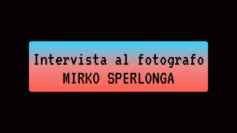 ARTE: INTERVISTA AL FOTOGRAFO MIRKO SPERLONGA   